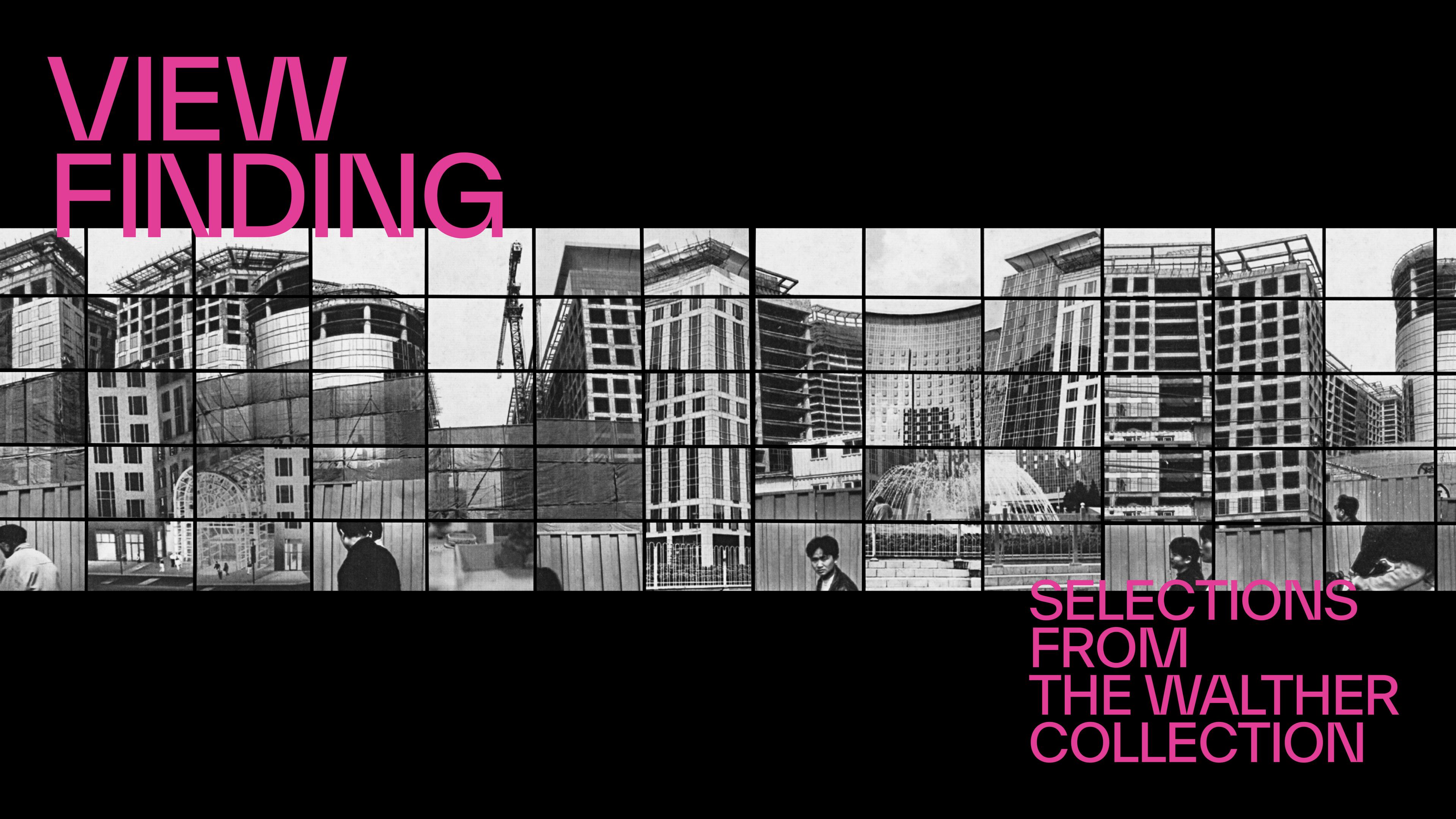 Collage of partially completed skyscrapers with cranes and scaffolding. Bold pink text reads "View Finding" and "Selections from the Walther Collection."