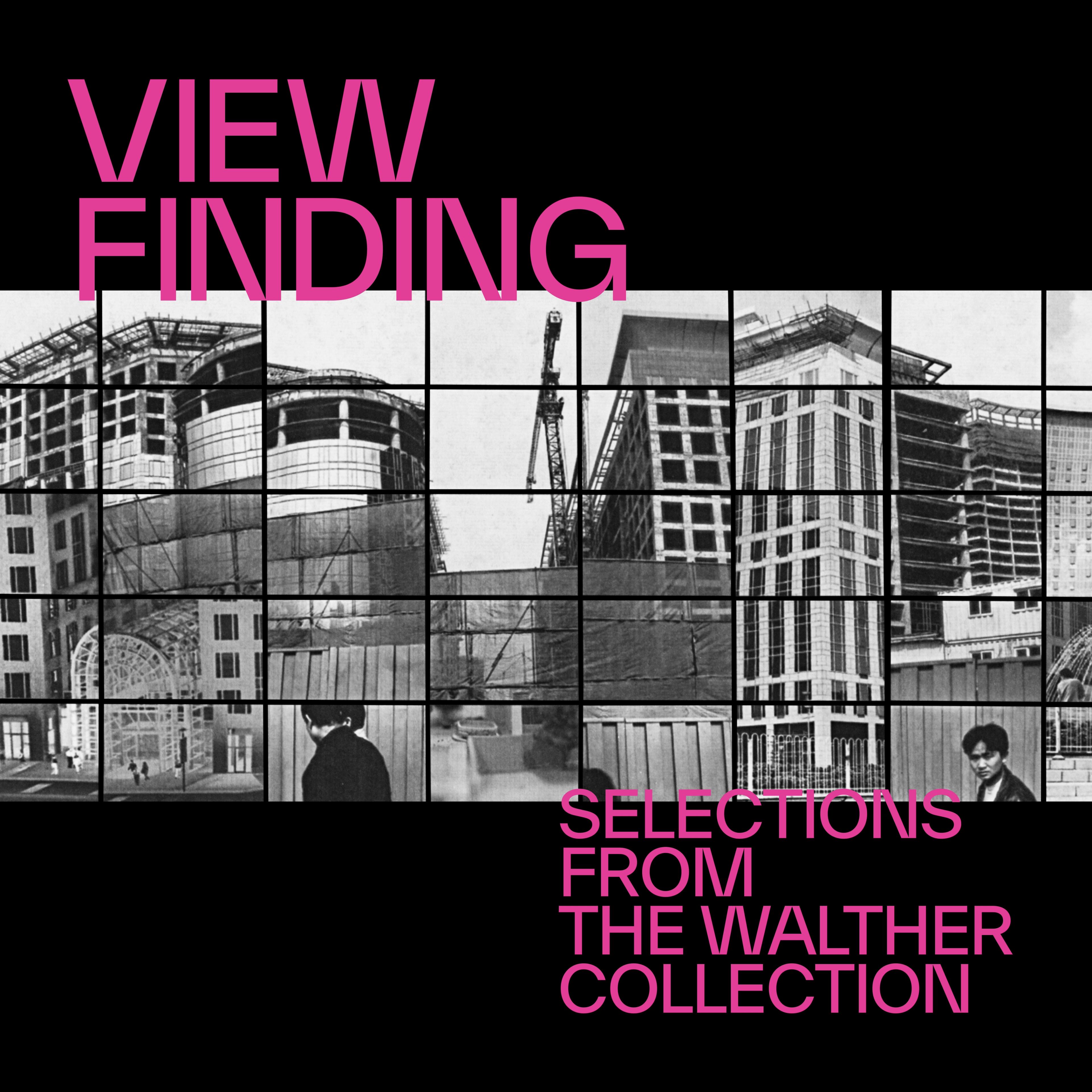 Collage of partially completed skyscrapers with cranes and scaffolding. Bold pink text reads "View Finding" and "Selections from the Walther Collection."
